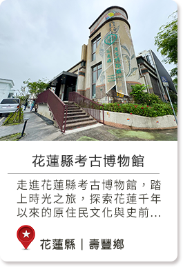 花蓮縣壽豐鄉親子同樂,深度旅遊,不限花蓮縣考古博物館春,夏,秋,冬人文藝術,自然生態雨天走進花蓮縣考古博物館，踏上時光之旅，探索花蓮千年以來的原住民文化與史前遺跡。館內展出豐富的花蓮縣內考古文物與互動展示，從舊石器時代到近代歷史，一窺東台灣的文化演進。這裡不只是博物館，更是連結過去與未來的文化窗口。